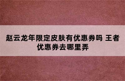 赵云龙年限定皮肤有优惠券吗 王者优惠券去哪里弄